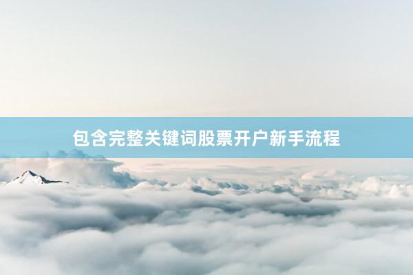 包含完整关键词股票开户新手流程