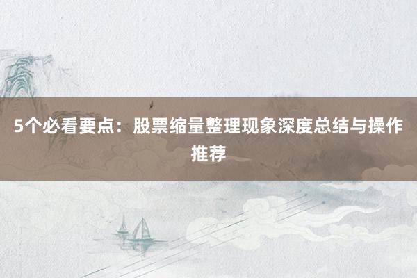 5个必看要点：股票缩量整理现象深度总结与操作推荐