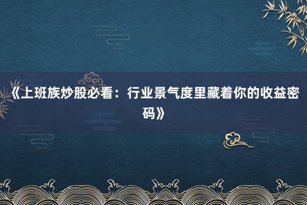 《上班族炒股必看：行业景气度里藏着你的收益密码》