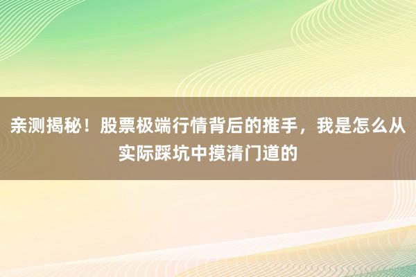 亲测揭秘！股票极端行情背后的推手，我是怎么从实际踩坑中摸清门道的