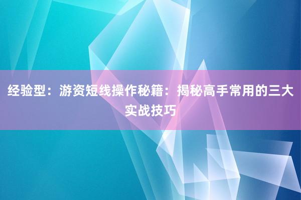 经验型：游资短线操作秘籍：揭秘高手常用的三大实战技巧