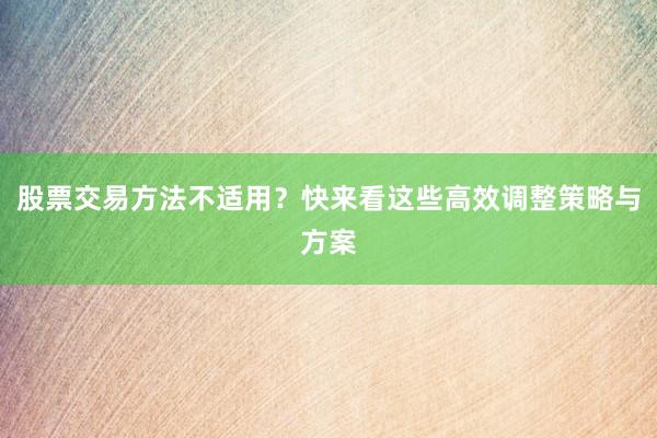 股票交易方法不适用？快来看这些高效调整策略与方案