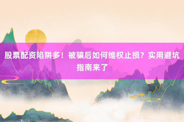 股票配资陷阱多！被骗后如何维权止损？实用避坑指南来了