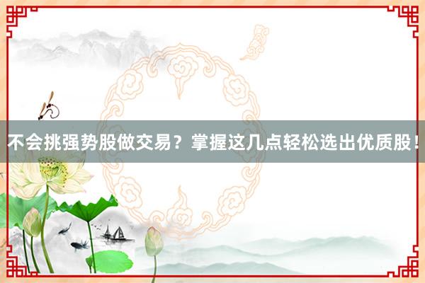 不会挑强势股做交易？掌握这几点轻松选出优质股！