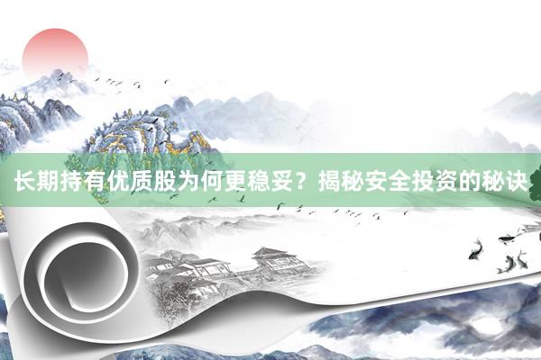 长期持有优质股为何更稳妥？揭秘安全投资的秘诀