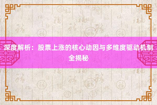 深度解析：股票上涨的核心动因与多维度驱动机制全揭秘