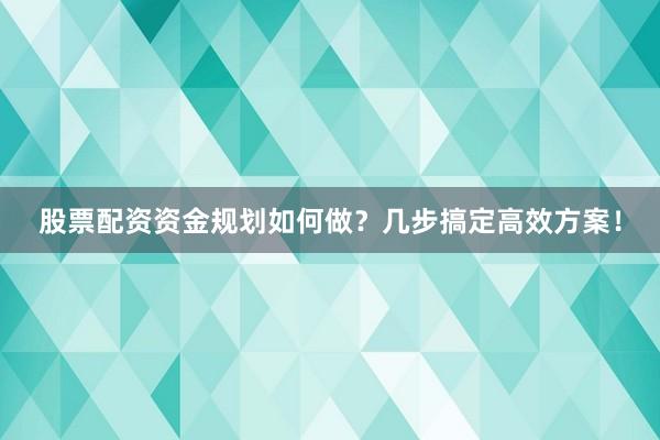 股票配资资金规划如何做?几步搞定高效方案!