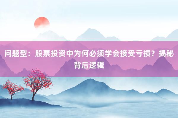 问题型：股票投资中为何必须学会接受亏损？揭秘背后逻辑