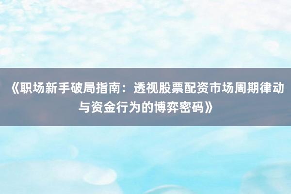 《职场新手破局指南：透视股票配资市场周期律动与资金行为的博弈密码》