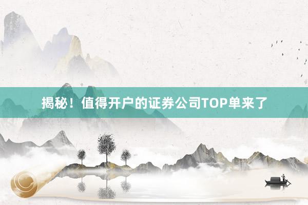 揭秘！值得开户的证券公司TOP单来了