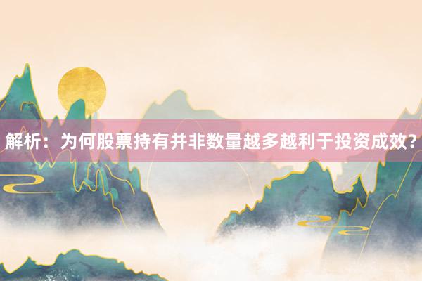 解析：为何股票持有并非数量越多越利于投资成效？