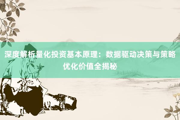 深度解析量化投资基本原理：数据驱动决策与策略优化价值全揭秘