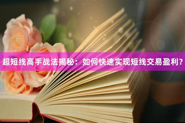 超短线高手战法揭秘：如何快速实现短线交易盈利？