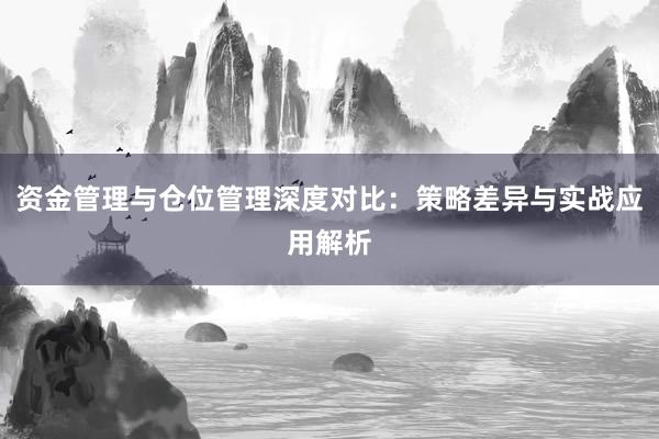 资金管理与仓位管理深度对比：策略差异与实战应用解析