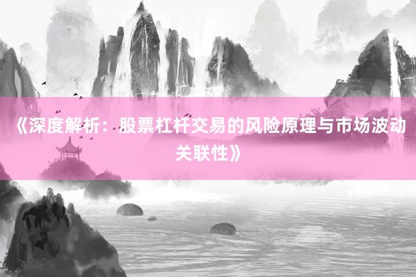 《深度解析：股票杠杆交易的风险原理与市场波动关联性》