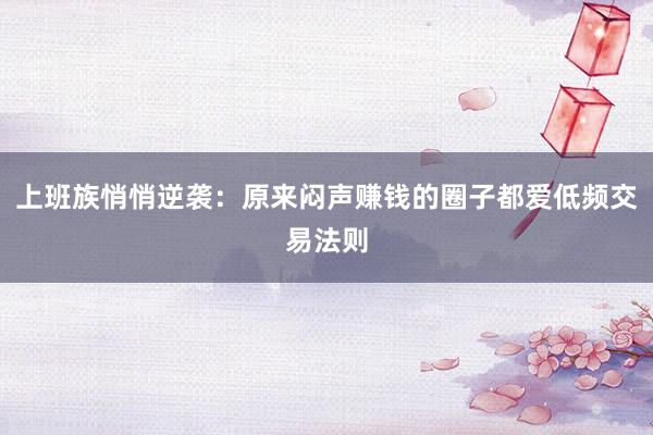 上班族悄悄逆袭：原来闷声赚钱的圈子都爱低频交易法则