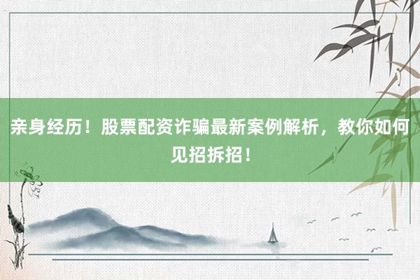 亲身经历！股票配资诈骗最新案例解析，教你如何见招拆招！