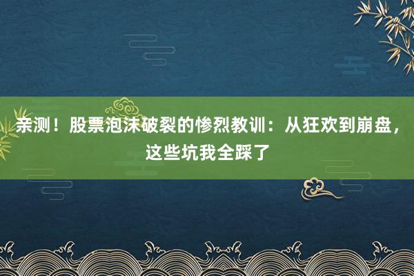 亲测!股票泡沫破裂的惨烈教训:从狂欢到崩盘,这些坑我全踩了