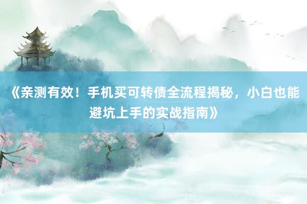 《亲测有效！手机买可转债全流程揭秘，小白也能避坑上手的实战指南》