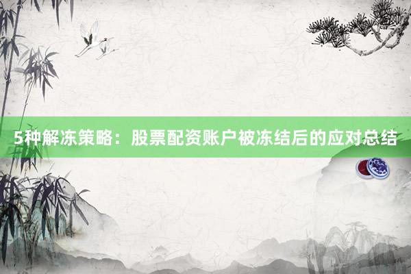 5种解冻策略：股票配资账户被冻结后的应对总结