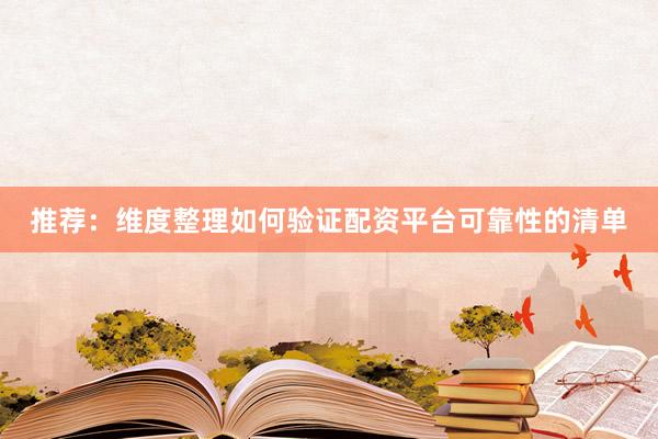 推荐：维度整理如何验证配资平台可靠性的清单